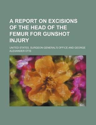 Book cover for A Report on Excisions of the Head of the Femur for Gunshot Injury