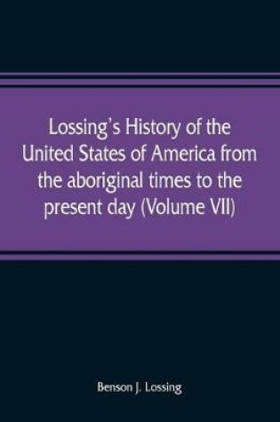 Cover of Lossing's history of the United States of America from the aboriginal times to the present day (Volume VII)