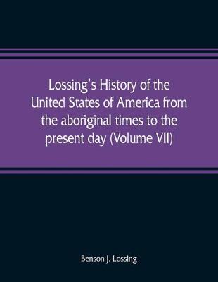 Book cover for Lossing's history of the United States of America from the aboriginal times to the present day (Volume VII)