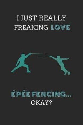 Cover of I Just Really Freaking Love Epee Fencing ... Okay?