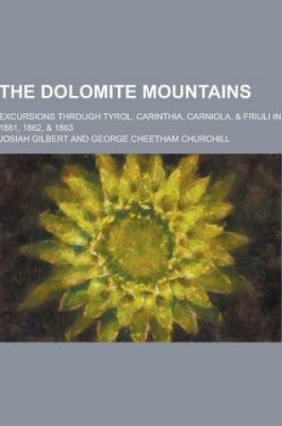 Cover of The Dolomite Mountains; Excursions Through Tyrol, Carinthia, Carniola, & Friuli in 1861, 1862, & 1863