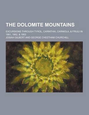 Book cover for The Dolomite Mountains; Excursions Through Tyrol, Carinthia, Carniola, & Friuli in 1861, 1862, & 1863