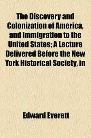 Cover of The Discovery and Colonization of America, and Immigration to the United States; A Lecture Delivered Before the New York Historical Society, in