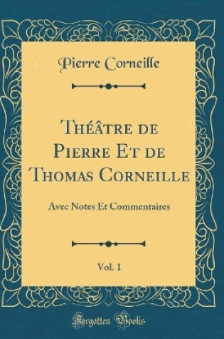 Cover of Théâtre de Pierre Et de Thomas Corneille, Vol. 1: Avec Notes Et Commentaires (Classic Reprint)