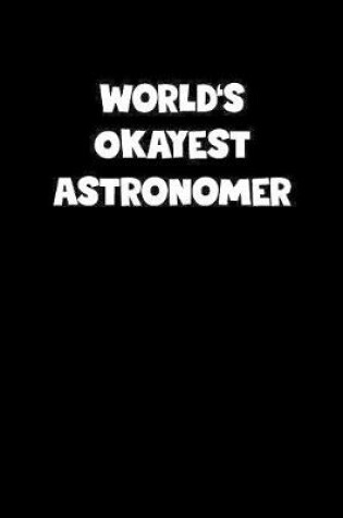 Cover of World's Okayest Astronomer Notebook - Astronomer Diary - Astronomer Journal - Funny Gift for Astronomer