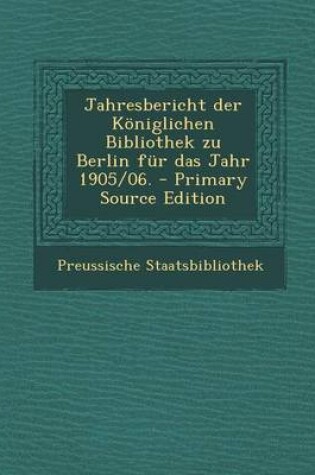 Cover of Jahresbericht Der Koniglichen Bibliothek Zu Berlin Fur Das Jahr 1905/06. - Primary Source Edition