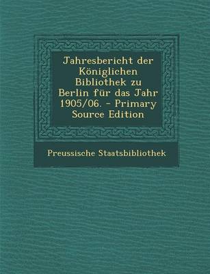 Book cover for Jahresbericht Der Koniglichen Bibliothek Zu Berlin Fur Das Jahr 1905/06. - Primary Source Edition