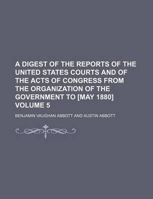 Book cover for A Digest of the Reports of the United States Courts and of the Acts of Congress from the Organization of the Government to [May 1880] Volume 5