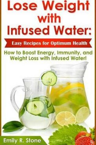 Cover of Lose Weight with Infused Water: Easy Recipes for Optimum Health