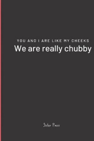 Cover of You and I are like my cheeks We are really chubby