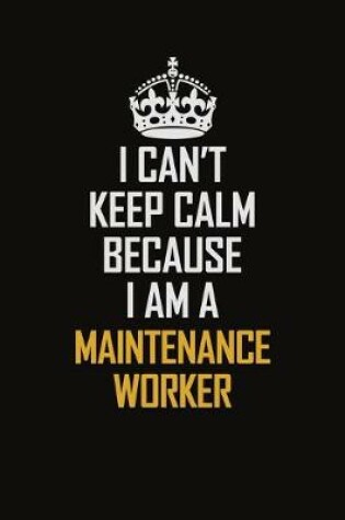 Cover of I Can't Keep Calm Because I Am A Maintenance Worker