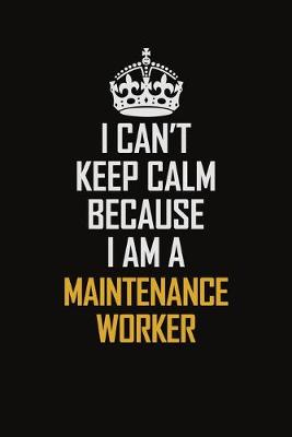 Book cover for I Can't Keep Calm Because I Am A Maintenance Worker