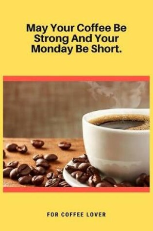 Cover of May Your Coffee Be Strong And Your Monday Be Short