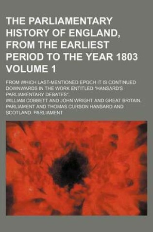 Cover of The Parliamentary History of England, from the Earliest Period to the Year 1803 Volume 1; From Which Last-Mentioned Epoch It Is Continued Downwards in the Work Entitled Hansard's Parliamentary Debates.