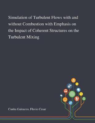 Cover of Simulation of Turbulent Flows With and Without Combustion With Emphasis on the Impact of Coherent Structures on the Turbulent Mixing