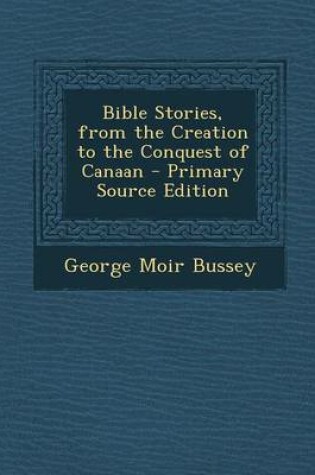 Cover of Bible Stories, from the Creation to the Conquest of Canaan - Primary Source Edition