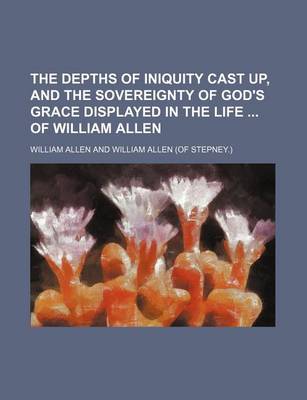 Book cover for The Depths of Iniquity Cast Up, and the Sovereignty of God's Grace Displayed in the Life of William Allen