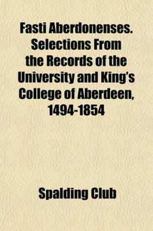 Cover of Fasti Aberdonenses. Selections from the Records of the University and King's College of Aberdeen, 1494-1854