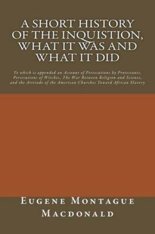 Cover of A Short History of the Inquistion, What it Was and What it Did