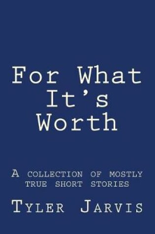 Cover of For What It's Worth; A Collection of Mostly True Short Stories