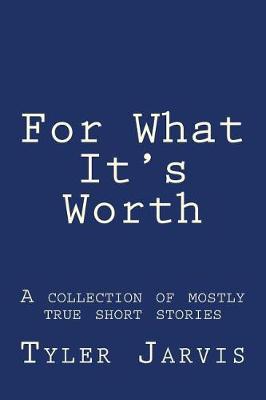 Book cover for For What It's Worth; A Collection of Mostly True Short Stories