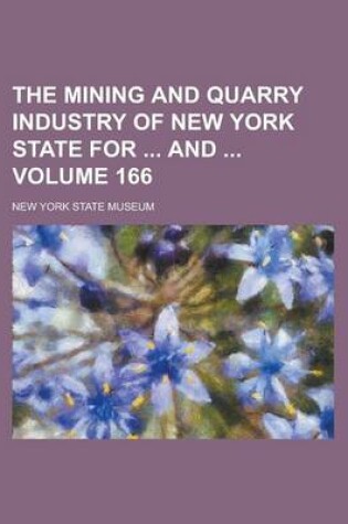 Cover of The Mining and Quarry Industry of New York State for and Volume 166