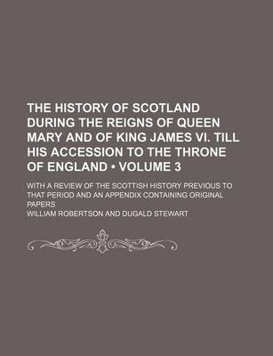 Book cover for The History of Scotland During the Reigns of Queen Mary and of King James VI. Till His Accession to the Throne of England (Volume 3); With a Review of the Scottish History Previous to That Period and an Appendix Containing Original Papers