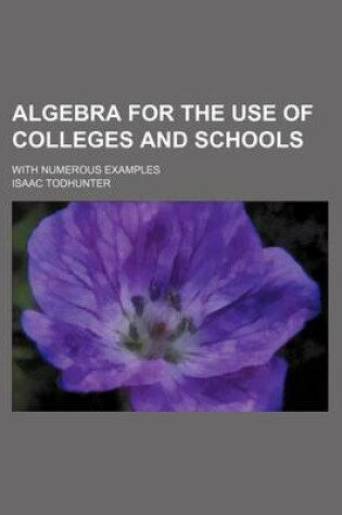 Cover of Algebra for the Use of Colleges and Schools; With Numerous Examples