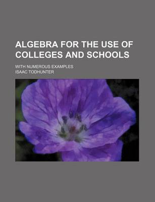 Book cover for Algebra for the Use of Colleges and Schools; With Numerous Examples