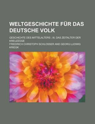 Book cover for Weltgeschichte Fur Das Deutsche Volk; Geschichte Des Mittelalters; III, Das Zeitalter Der Kreuzzuge