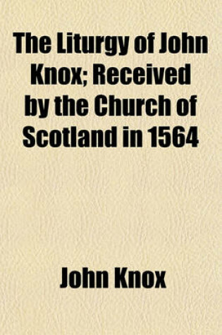 Cover of The Liturgy of John Knox; Received by the Church of Scotland in 1564