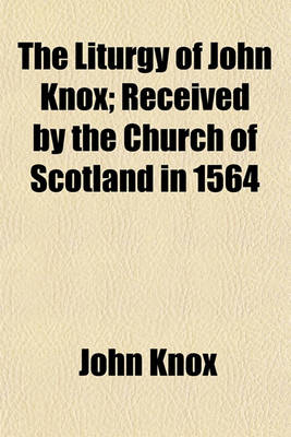 Book cover for The Liturgy of John Knox; Received by the Church of Scotland in 1564