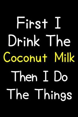 Book cover for First I Drink The Coconut Milk Then I Do The Things