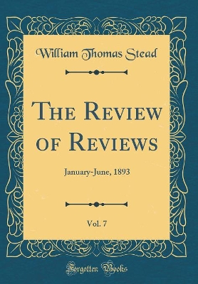 Book cover for The Review of Reviews, Vol. 7: January-June, 1893 (Classic Reprint)