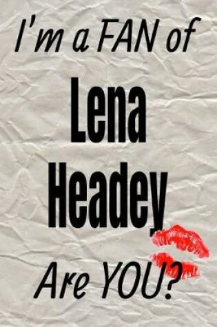 Cover of I'm a Fan of Lena Headey Are You? Creative Writing Lined Journal