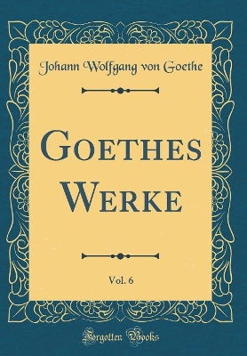 Book cover for Goethes Werke, Vol. 6 (Classic Reprint)