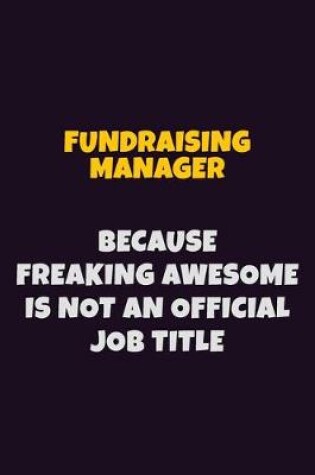 Cover of Fundraising Manager, Because Freaking Awesome Is Not An Official Job Title