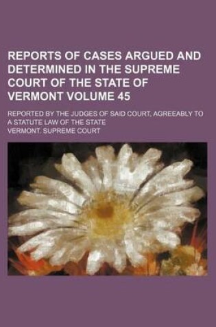 Cover of Reports of Cases Argued and Determined in the Supreme Court of the State of Vermont Volume 45; Reported by the Judges of Said Court, Agreeably to a Statute Law of the State