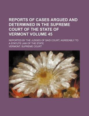 Book cover for Reports of Cases Argued and Determined in the Supreme Court of the State of Vermont Volume 45; Reported by the Judges of Said Court, Agreeably to a Statute Law of the State