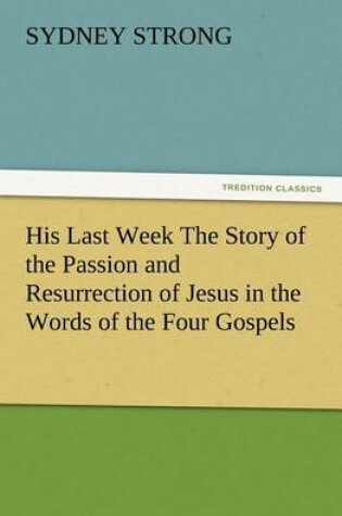 Cover of His Last Week The Story of the Passion and Resurrection of Jesus in the Words of the Four Gospels
