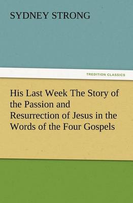 Book cover for His Last Week The Story of the Passion and Resurrection of Jesus in the Words of the Four Gospels