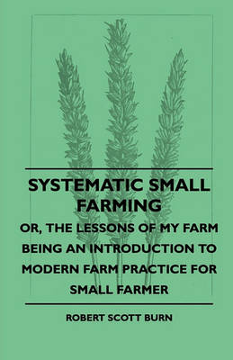 Book cover for Systematic Small Farming - Or, The Lessons Of My Farm Being An Introduction To Modern Farm Practice For Small Farmer