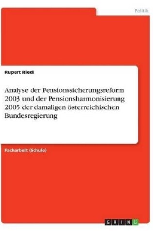 Cover of Analyse der Pensionssicherungsreform 2003 und der Pensionsharmonisierung 2005 der damaligen oesterreichischen Bundesregierung