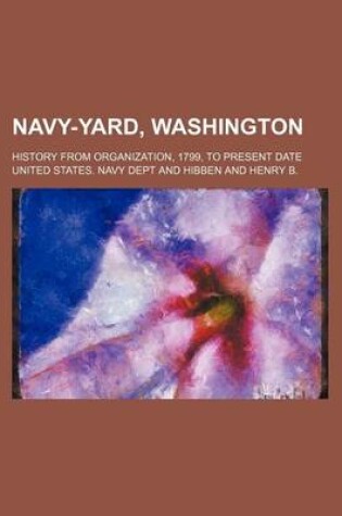 Cover of Navy-Yard, Washington; History from Organization, 1799, to Present Date