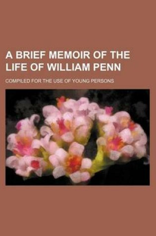 Cover of A Brief Memoir of the Life of William Penn; Compiled for the Use of Young Persons