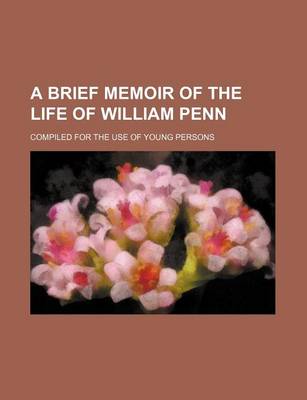 Book cover for A Brief Memoir of the Life of William Penn; Compiled for the Use of Young Persons