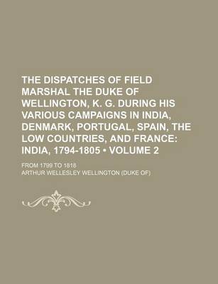 Book cover for The Dispatches of Field Marshal the Duke of Wellington, K. G. During His Various Campaigns in India, Denmark, Portugal, Spain, the Low Countries, and