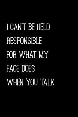 Book cover for I Can't Be Held Responsible For What My Face Does When You Talk