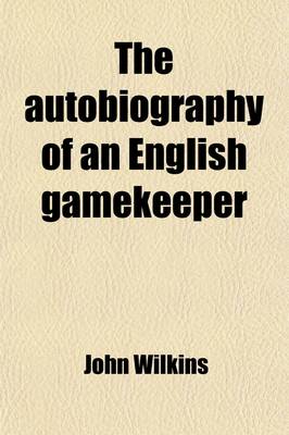 Book cover for The Autobiography of an English Gamekeeper; (John Wilkins, of Stanstead, Essex)