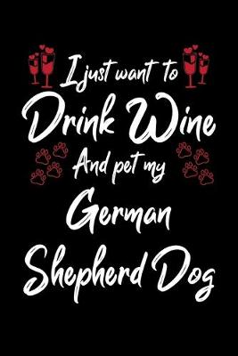 Book cover for I Just Wanna Drink Wine And Pet My German Shepherd Dog